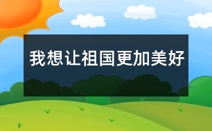 我想讓祖國(guó)更加美好
