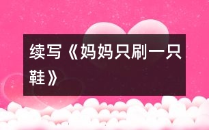 續(xù)寫(xiě)《媽媽只刷一只鞋》