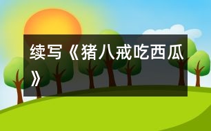 續(xù)寫(xiě)《豬八戒吃西瓜》
