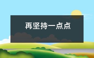 再堅(jiān)持一點(diǎn)點(diǎn)