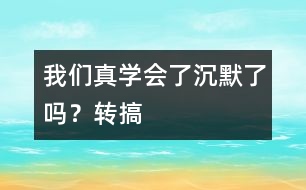 我們真學(xué)會(huì)了沉默了嗎？（轉(zhuǎn)搞）