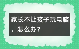 家長不讓孩子玩電腦，怎么辦？
