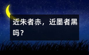 “近朱者赤，近墨者黑”嗎？