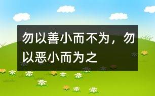 “勿以善小而不為，勿以惡小而為之”