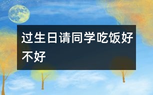 過(guò)生日,請(qǐng)同學(xué)吃飯好不好