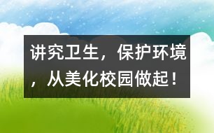 講究衛(wèi)生，保護(hù)環(huán)境，從美化校園做起！