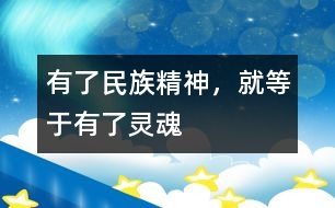 有了民族精神，就等于有了靈魂