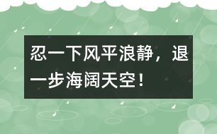 忍一下風平浪靜，退一步海闊天空！
