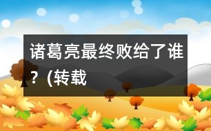 諸葛亮最終敗給了誰？(轉(zhuǎn)載）