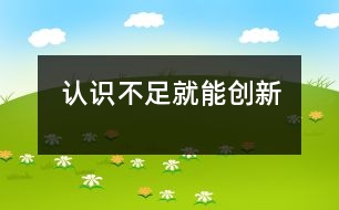 認(rèn)識不足就能創(chuàng)新