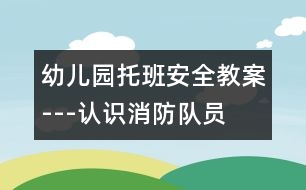 幼兒園托班安全教案---認(rèn)識消防隊員