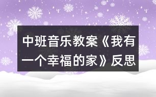 中班音樂(lè)教案《我有一個(gè)幸福的家》反思