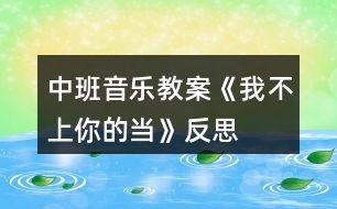中班音樂教案《我不上你的當(dāng)》反思
