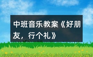 中班音樂教案《好朋友，行個禮》