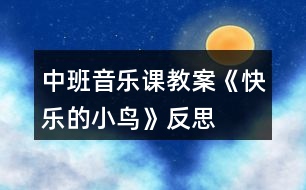 中班音樂(lè)課教案《快樂(lè)的小鳥(niǎo)》反思
