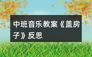 中班音樂教案《蓋房子》反思
