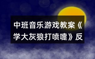 中班音樂游戲教案《學大灰狼打噴嚏》反思