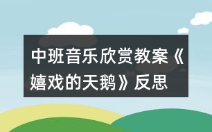 中班音樂(lè)欣賞教案《嬉戲的天鵝》反思