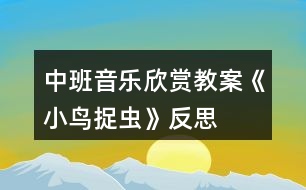 中班音樂(lè)欣賞教案《小鳥捉蟲》反思