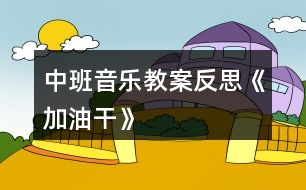 中班音樂(lè)教案反思《加油干》