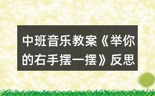 中班音樂教案《舉你的右手擺一擺》反思
