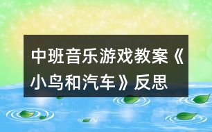 中班音樂(lè)游戲教案《小鳥和汽車》反思