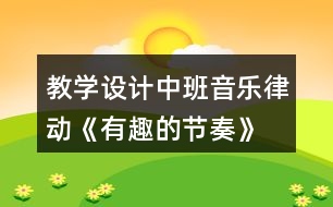 教學設(shè)計中班音樂律動《有趣的節(jié)奏》