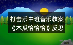 打擊樂(lè)中班音樂(lè)教案《木瓜恰恰恰》反思