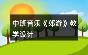 中班音樂《郊游》教學(xué)設(shè)計