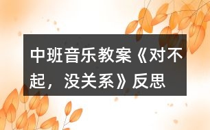 中班音樂教案《對不起，沒關系》反思