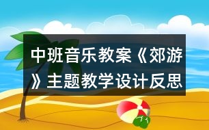 中班音樂(lè)教案《郊游》主題教學(xué)設(shè)計(jì)反思