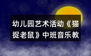 幼兒園藝術活動《貓捉老鼠》中班音樂教案反思