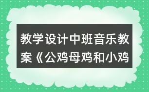 教學(xué)設(shè)計(jì)中班音樂教案《公雞母雞和小雞》
