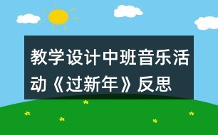 教學(xué)設(shè)計(jì)中班音樂活動《過新年》反思