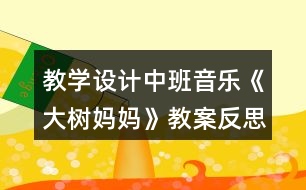 教學(xué)設(shè)計(jì)中班音樂《大樹媽媽》教案反思