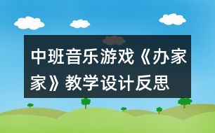 中班音樂(lè)游戲《辦家家》教學(xué)設(shè)計(jì)反思