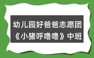 幼兒園好爸爸志愿團《小豬呼嚕嚕》中班音樂教案