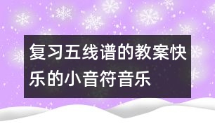 復(fù)習(xí)五線譜的教案:快樂的小音符(音樂)