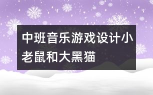 中班音樂游戲設(shè)計(jì)：小老鼠和大黑貓