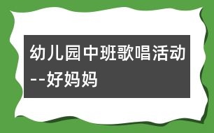 幼兒園中班歌唱活動(dòng)--好媽媽