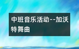 中班音樂活動--加沃特舞曲