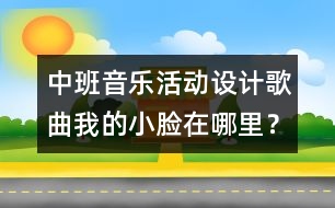 中班音樂活動設(shè)計：歌曲：我的小臉在哪里？