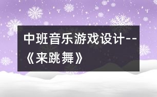 中班音樂游戲設(shè)計(jì)--《來跳舞》