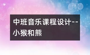中班音樂(lè)課程設(shè)計(jì)--小猴和熊