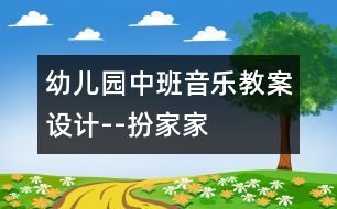 幼兒園中班音樂教案設計--扮家家