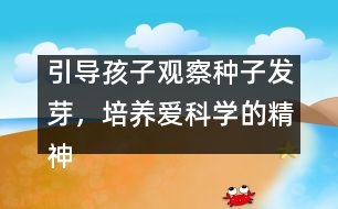 引導(dǎo)孩子觀察種子發(fā)芽，培養(yǎng)愛科學(xué)的精神
