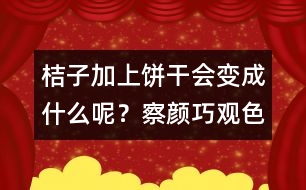 桔子加上餅干會變成什么呢？察顏巧觀色