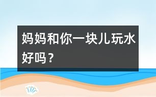 媽媽和你一塊兒玩水好嗎？