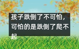 孩子跌倒了不可怕，可怕的是跌倒了爬不起來