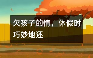 欠孩子的情，休假時(shí)巧妙地還